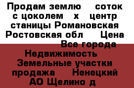 Продам землю  5 соток с цоколем 9 х12 центр станицы Романовская Ростовская обл.  › Цена ­ 1 200 000 - Все города Недвижимость » Земельные участки продажа   . Ненецкий АО,Щелино д.